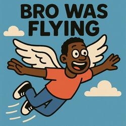 BRO was FLYING