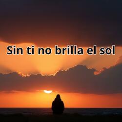Sin ti no brilla el sol
