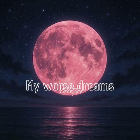 My worse dreams