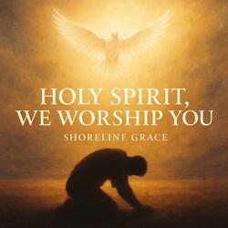 Holy Spirit, We Worship You