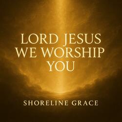 Lord Jesus, We Worship You