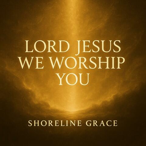 Lord Jesus, We Worship You
