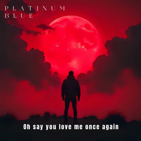 Oh say you love me once again