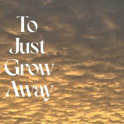To Just Grow Away