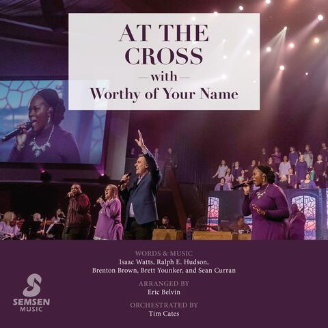At the Cross with Worthy of Your Name