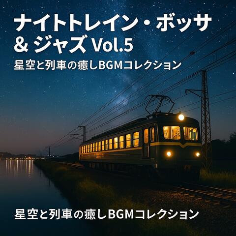 ナイトトレイン・ボッサ＆ジャズ Vol.5 — 星空と列車の癒しBGMコレクション