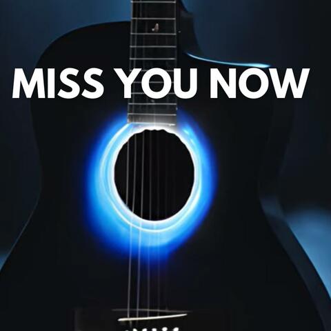 Miss you now