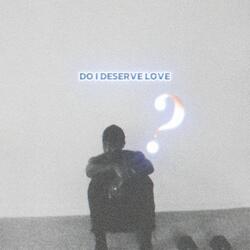 DO I DESERVE LOVE?