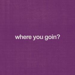 where you goin?