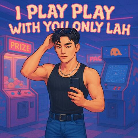 I Play Play With You Only Lah