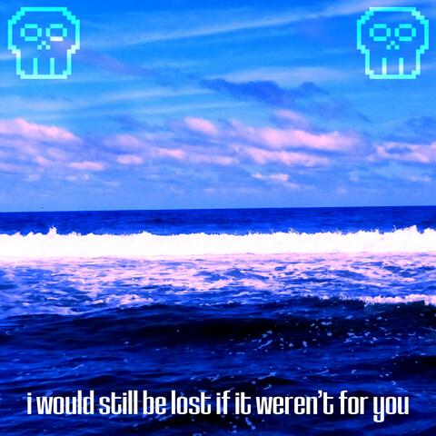 I Would Still Be Lost If It Weren't For You