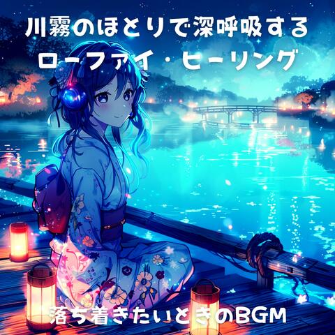 川霧のほとりで深呼吸するローファイ・ヒーリング - 落ち着きたいときのBGM