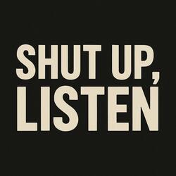 Shut Up, Listen