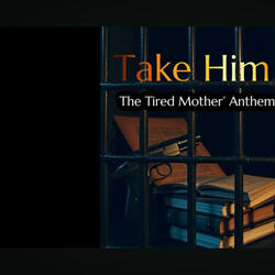 Take Him: A Tired Mother's Anthem