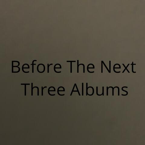 Before The Next Three Albums