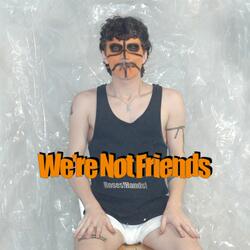 We're Not Friends