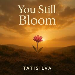 You Still Bloom