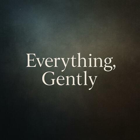 Everything, Gently
