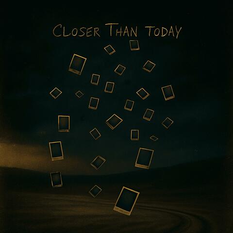 Closer Than Today