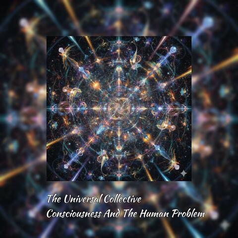 The Universal Collective Consciousness And The Human Problem
