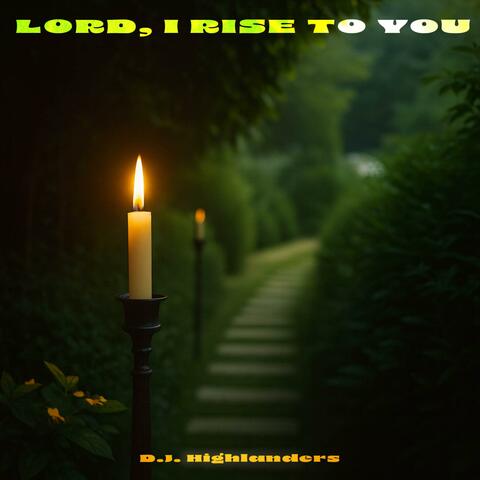 LORD, I RISE TO YOU