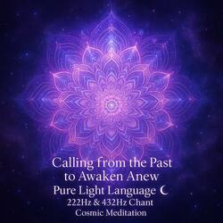 Calling from the Past to Awaken Anew | Pure Light Language · 222Hz & 432Hz Chant |Cosmic Meditation