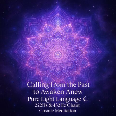 Calling from the Past to Awaken Anew | Pure Light Language · 222Hz & 432Hz Chant |Cosmic Meditation