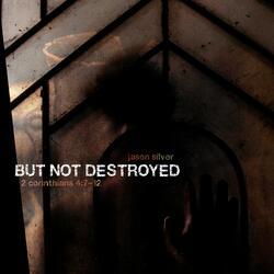 But Not Destroyed (2 Corinthians 4:7-12)