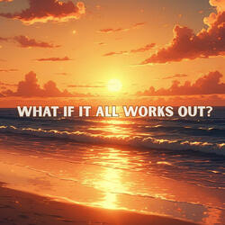 What If It All Works Out?