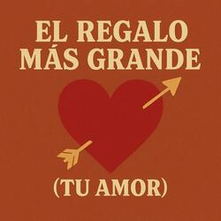 El Regalo Más Grande (Tu Amor)