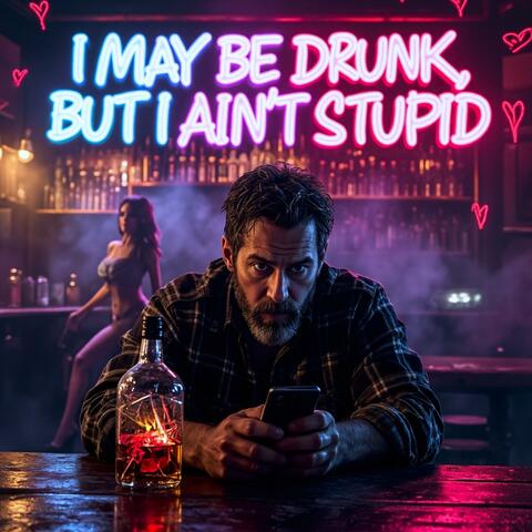 I MAY BE DRUNK, BUT I AINT STUPID