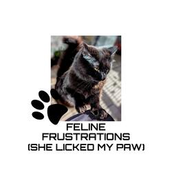 Feline Frustrations (She Licked my Paw)