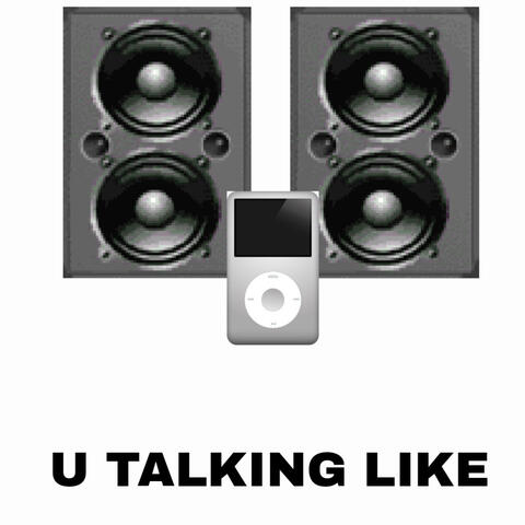 U TALKING LIKE