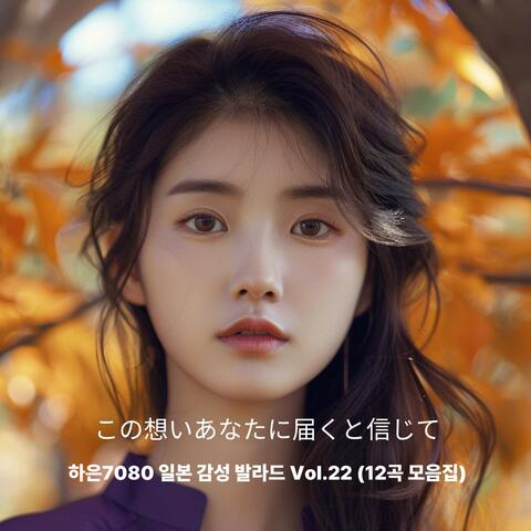 하은7080 일본 감성 발라드 Vol.22 - この想いあなたに届くと信じて (12곡 모음집)