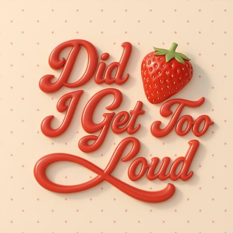 Did I Get Too Loud?