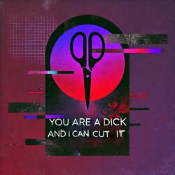 YOU ARE A DICK AND I CAN CUT IT OFF