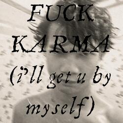 FUCK KARMA (i'll get u myself)​
