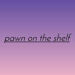 pawn on the shelf (alternative)