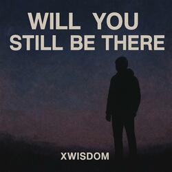 will you still be there
