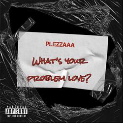 Whats your Problem Love