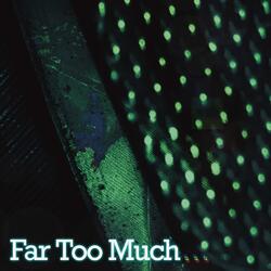 Far Too Much