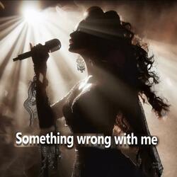 Something wrong with me