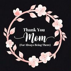 Thank You Mom (For Always Being There)