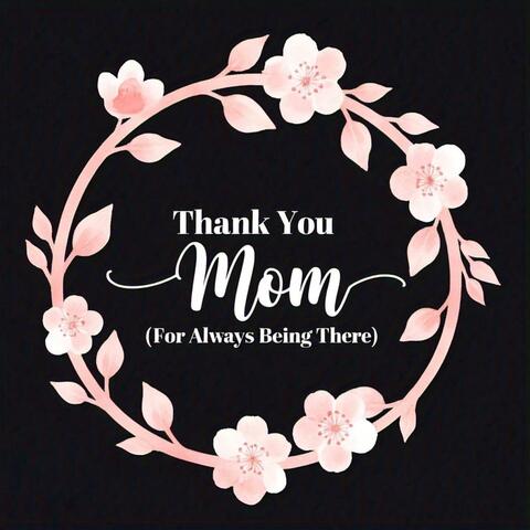 Thank You Mom (For Always Being There)