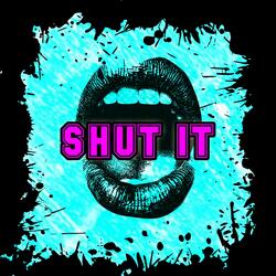 SHUT IT