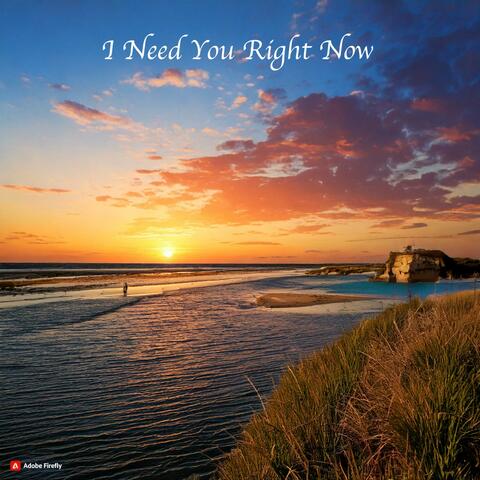 I Need You Right Now