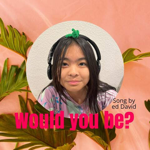 Would you be?