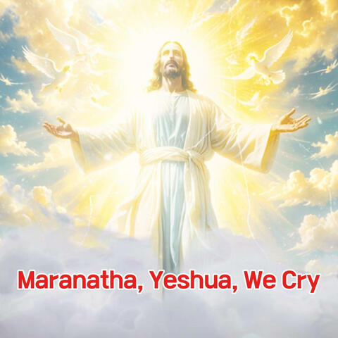 Maranatha, Yeshua, we cry