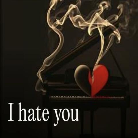 I hate you