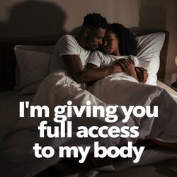 I'm Giving You Full Access To My Body